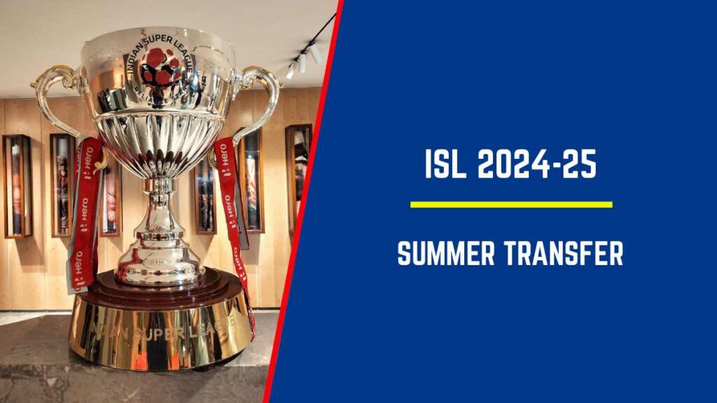 ISL 2024 25 ISL Summer Transfer Window – List of all Indian Super League 2024 25 completed deals and transfers