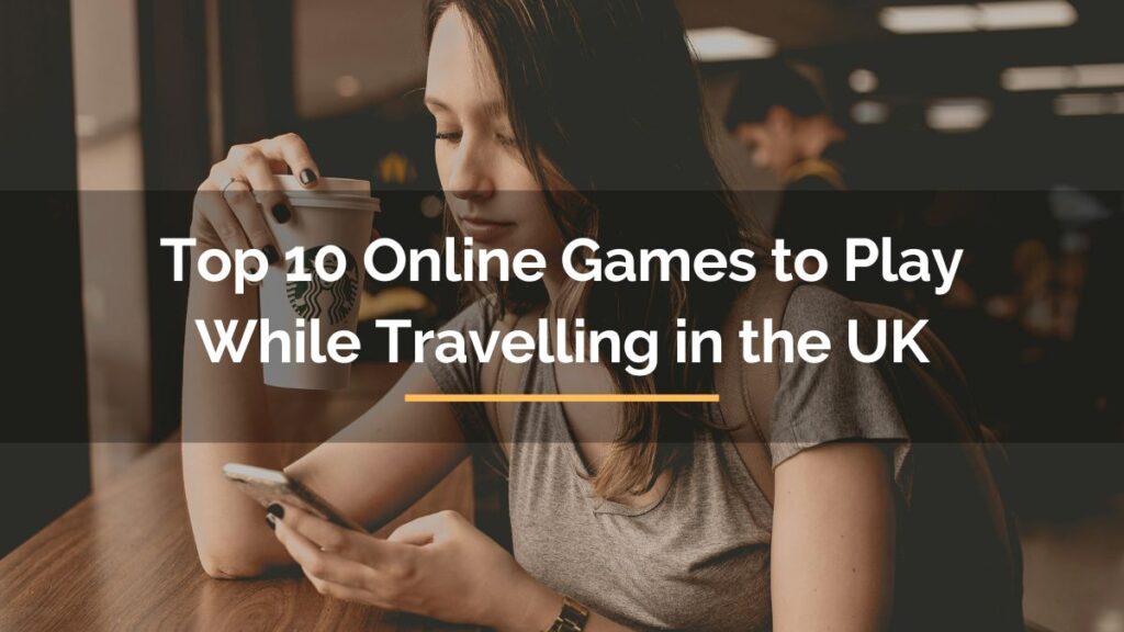 top 10 online games to play while travelling in the uk